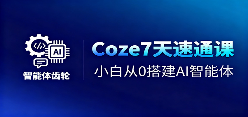 Coze7天速通课，小白从0搭建AI智能体+短视频工作流-想要创业