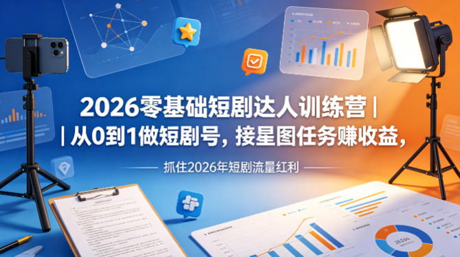 2026零基础短剧达人训练营｜从0到1做短剧号，接星图任务賺收益，抓住2026年短剧流量红利-想要创业