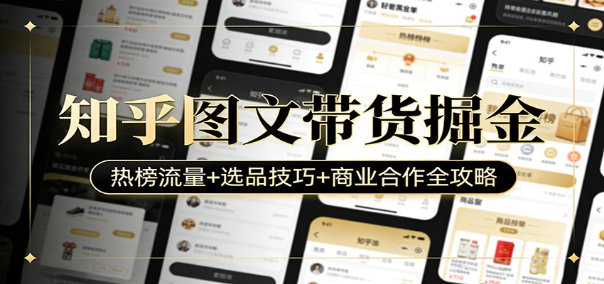 知乎图文带货掘金：热榜流量+选品技巧+商业合作全攻略-想要创业