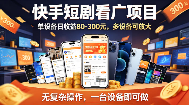 快手短剧看广告项目，没有复杂操作，一台设备每天能有80到300收益，设备多可放大-想要创业