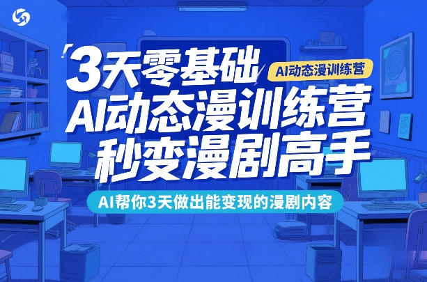 3天零基础AI动态漫训练营,秒变漫剧高手,AI帮你3天做出能变现的漫剧内容-想要创业