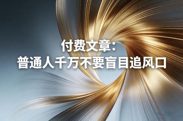 付费文章：普通人千万不要盲目追风口-想要创业