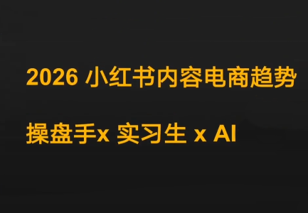 迪安·2026小红书内容电商趋势操盘手x实习生xAI-想要创业