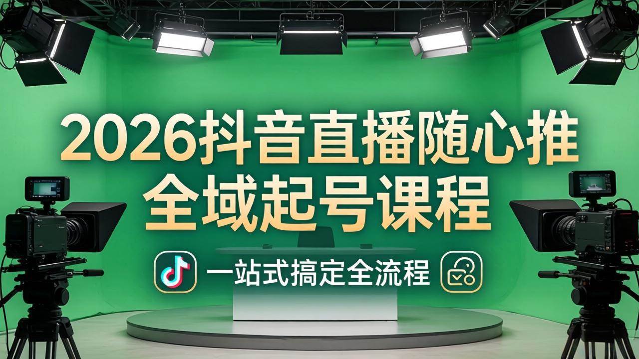 （18050期）2026抖音直播随心推全域起号课程：一站式搞定直播起号、稳号、放量全流程(更新4月)-想要创业