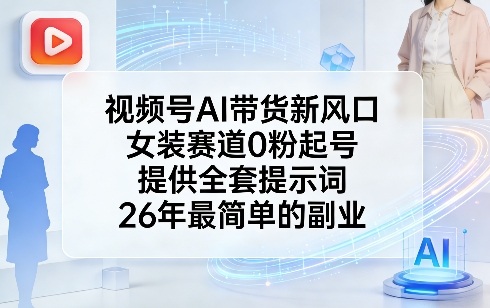 视频号AI带货新风口，女装赛道0粉起号，提供全套提示词，26年最简单的副业-想要创业
