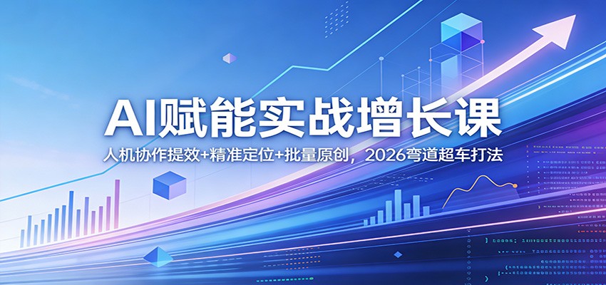 AI赋能实战增长课：人机协作提效+精准定位+批量原创，2026弯道超车打法-想要创业