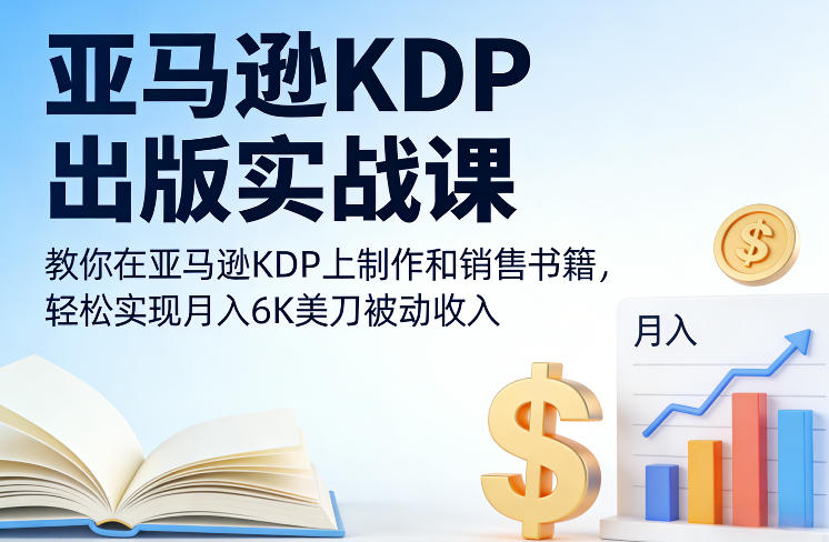 亚马逊KDP出版实战课，教你在亚马逊KDP上制作和销售书籍，轻松实现月入6K美刀被动收入-想要创业