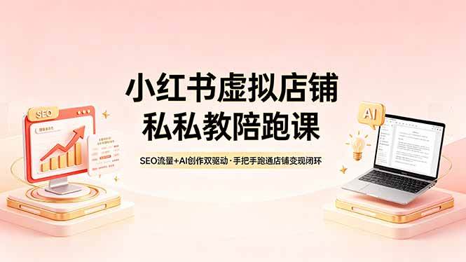 （18248期）小红书虚拟店铺私教陪跑课，SEO流量+AI创作双驱动，手把手跑通店铺变现闭环-想要创业