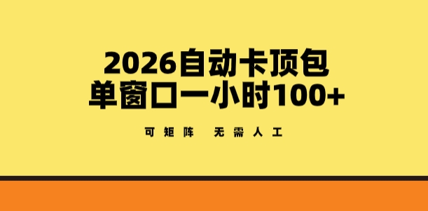2026自动卡顶包玩法，单窗口一小时100+，可矩阵操作，无需人工【揭秘】-想要创业