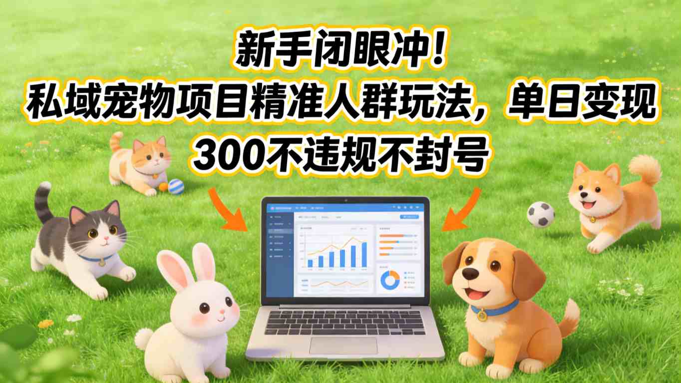 新手闭眼冲！私域宠物项目精准人群玩法，单日变现3张不违规不封号-想要创业