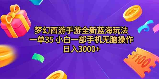 （9612期）梦幻西游手游全新蓝海玩法 一单35 小白一部手机无脑操作 日入3000+轻轻…-想要创业