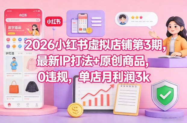 2026小红书虚拟店铺第3期，最新IP打法+原创商品，0违规，单店月利润3k+-想要创业