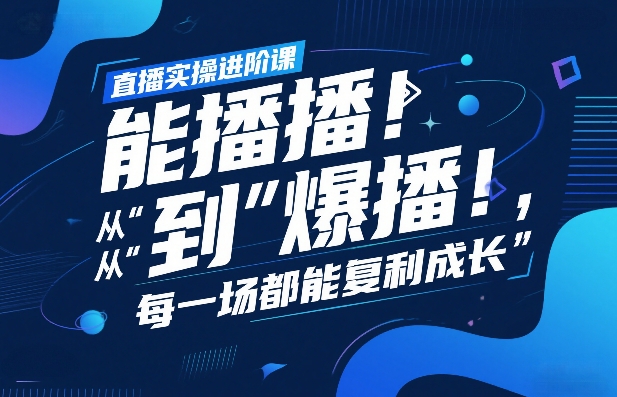 直播实操进阶课，直播经验复盘：从“能播”到“爆播”，每一场都能复利成长-想要创业