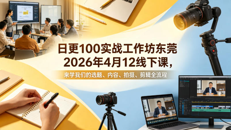 日更100实条‬战工作坊东莞2026年4月12线下课，来学我们的选题、内容、拍摄、剪辑全流程-想要创业