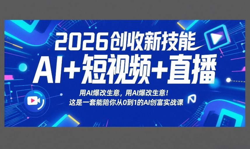 2026创收新技能AI+短视频+直播，用AI爆改生意，这是一套能陪你从0到1的AI创富实战课-想要创业