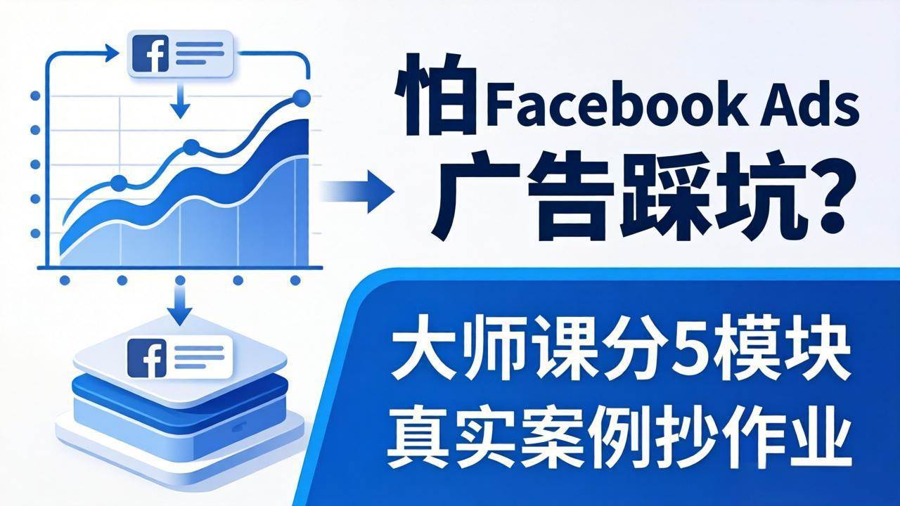（18174期）怕 Facebook Ads 广告踩坑？大师课分 5 模块教你做广告、搞扩量，还带真实案例抄作业！-想要创业