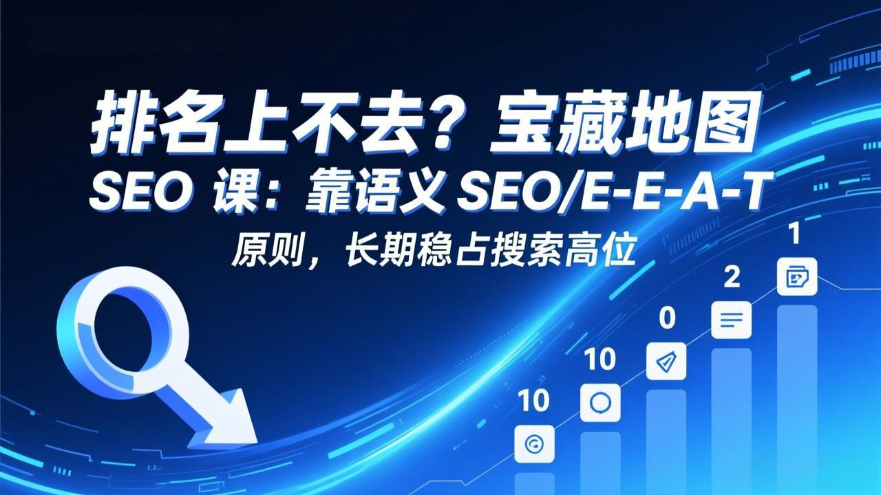 排名上不去？宝藏地图 SEO 课：靠语义 SEO+E-E-A-T 原则，长期稳占搜索高位-想要创业