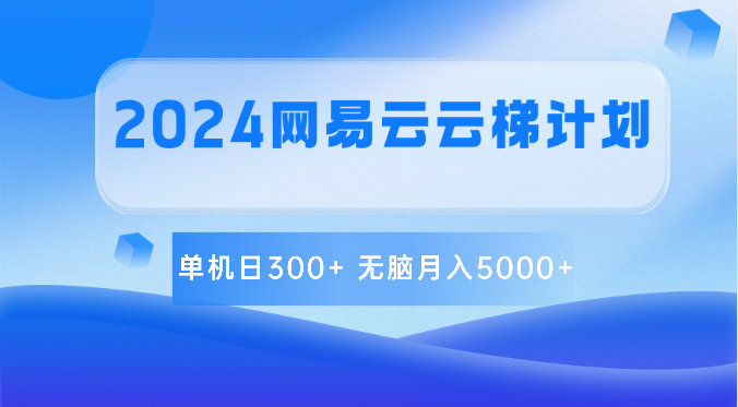 2024网易云云梯计划 单机日300+ 无脑月入5000+-想要创业