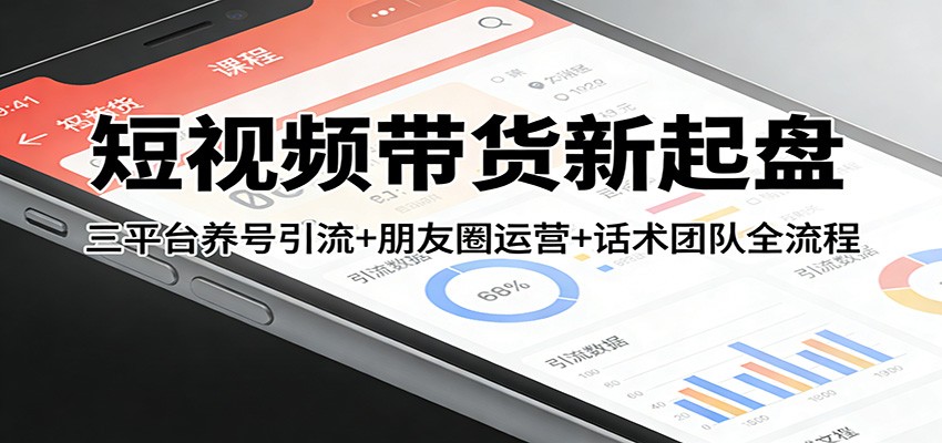 短视频带货新起盘：三平台养号引流+朋友圈运营+话术团队全流程-想要创业