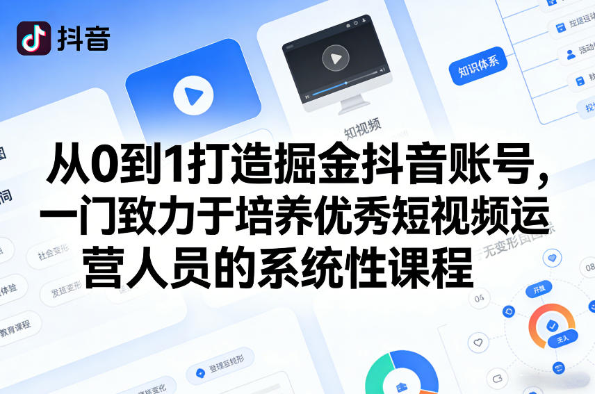 从0到1打造掘金抖音账号，一门致力于培养优秀短视频运营人员的系统性课程-想要创业