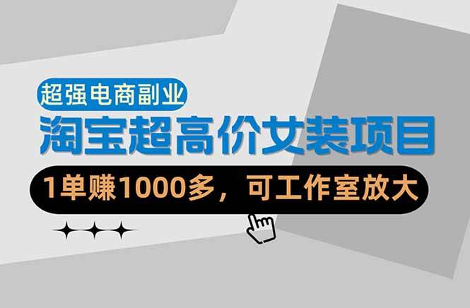 （18091期）【超强副业】淘宝超高价女装项目：1单赚1000多，可工作室放大（共52节）-想要创业
