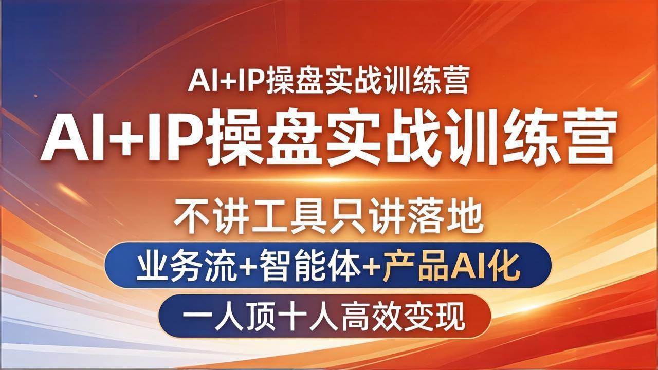 （17950期）AI+IP操盘实战训练营：不讲工具只讲落地，业务流+智能体+产品AI化，一人顶十人高效变现-想要创业