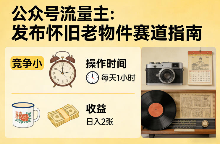 公众号流量主之发布怀旧老物件赛道，竞争小，每天操作1小时，日入2张-想要创业