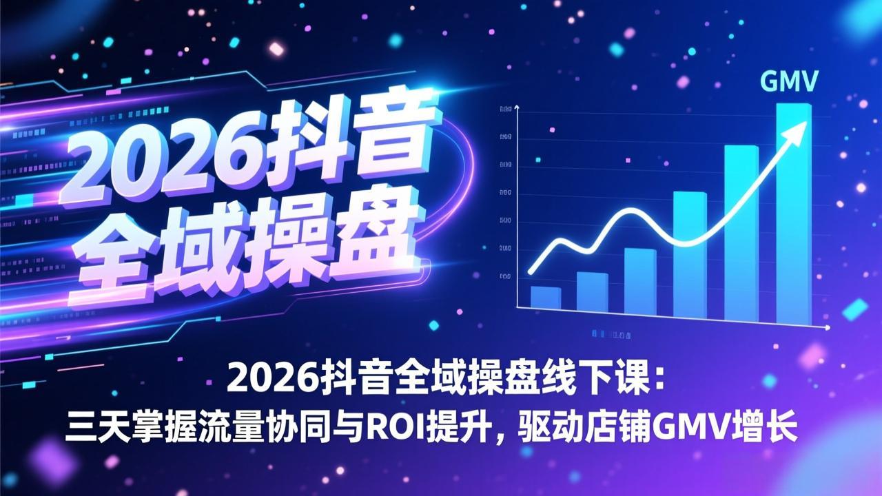 2026抖音全域操盘线下课：三天掌握流量协同与ROI提升，驱动店铺GMV增长-想要创业