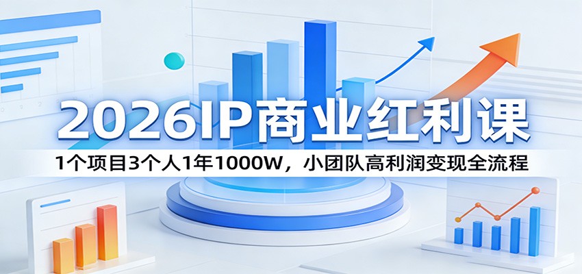 2026IP商业红利课：1个项目3个人1年1000W，小团队高利润变现全流程-想要创业