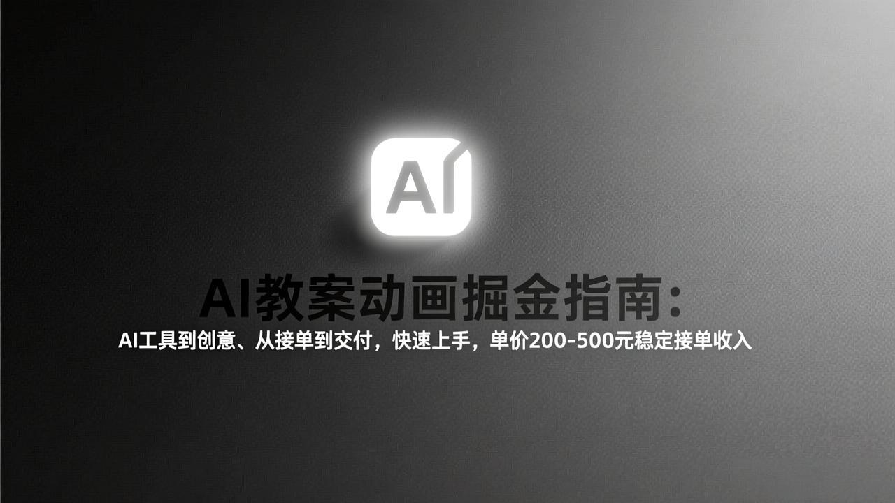 AI教案动画掘金指南：从工具到创意、从接单到交付，快速上手，单价200-500元稳定接单收入-想要创业