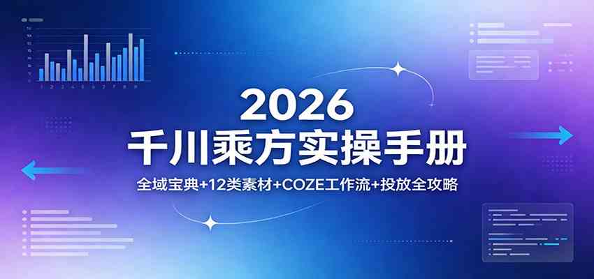 2026千川乘方实操手册：全域宝典+12类素材+COZE工作流+投放全攻略-想要创业