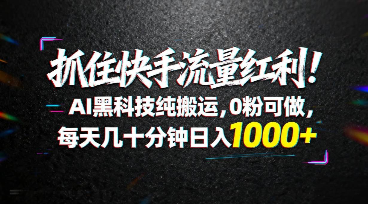 （18066期）抓住快手流量红利！AI黑科技纯搬运，0粉可做，每天几十分钟日入1000+-想要创业