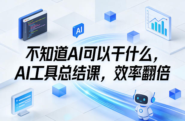 不知道AI可以干什么，AI工具总结课，效率翻倍-想要创业