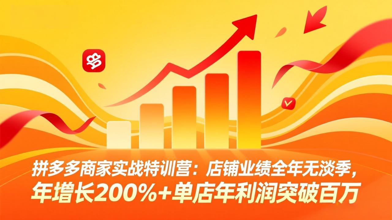 拼多多商家实战特训营：店铺业绩全年无淡季，年增长200%+单店年利润突破百万(26年3月更新-想要创业
