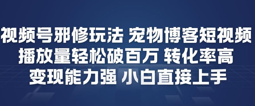 视频号邪修玩法宠物博客短视频,播放量轻松破百万,转化率高,变现能力强,小白直接上手-想要创业