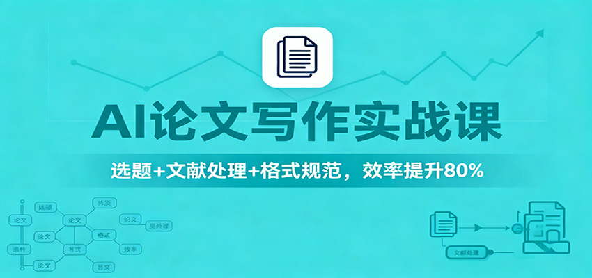 AI论文写作实战课：选题+文献处理+格式规范，效率提升80%-想要创业