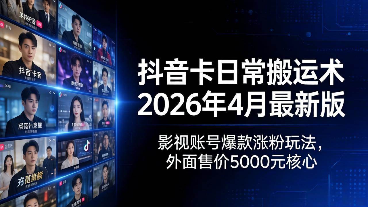 （18075期）抖音卡日常搬运术2026年4月最新版：影视账号爆款涨粉玩法，外面售价5000元核心-想要创业