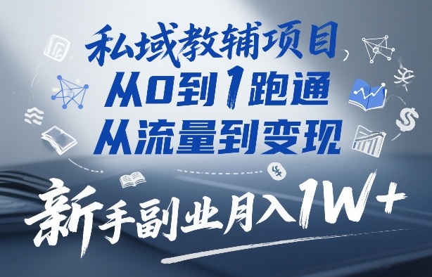 私域教辅项目，从0到1跑通，从流量到变现，新手副业月入1W+-想要创业