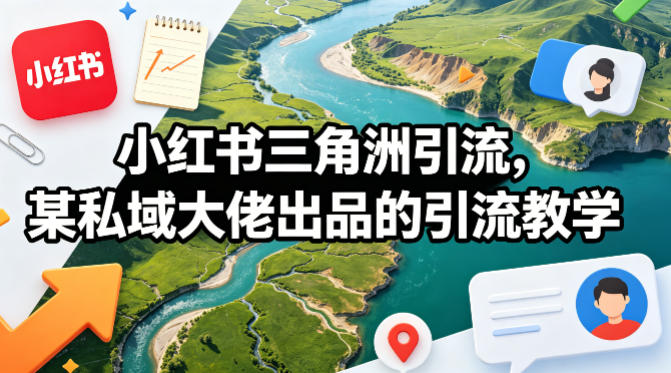 小红书三角洲引流，某私域大佬出品的引流教学-想要创业