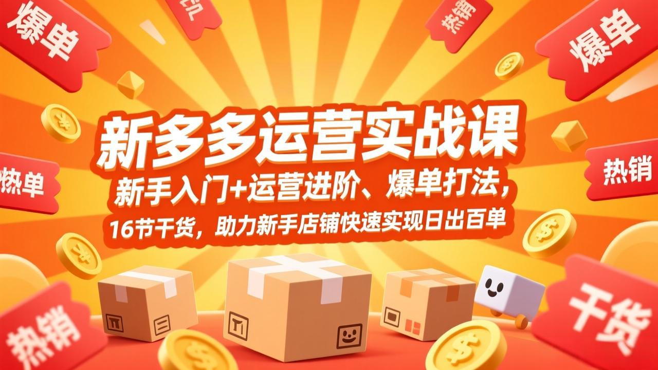 拼多多运营实战课，新手入门+运营进阶、爆单打法，16节干货，助力新手店铺快速实现日出百单-想要创业