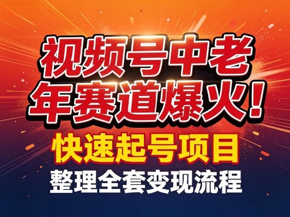 视频号中老年这个赛道爆火！测试可以快速起号，整理了全套变现流程-想要创业