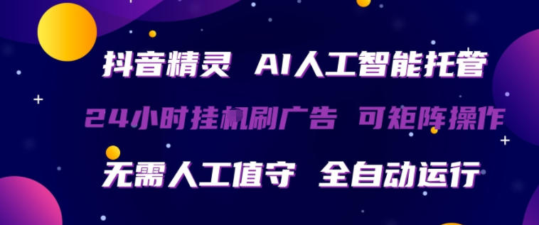 抖音精灵AI人工智能托管，24小时全自动刷广告，无需人工值守，可矩阵操作【揭秘】-想要创业