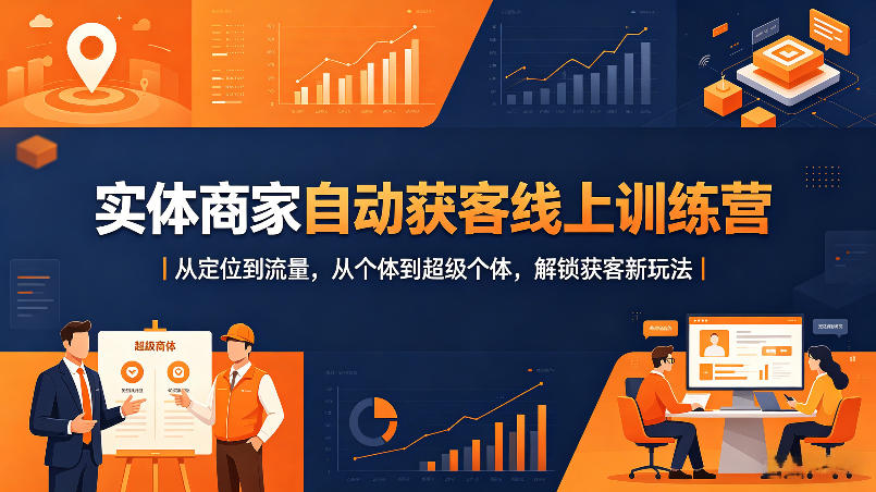 实体商家自动获客线上训练营｜从定位到流量，从个体到超级个体，解锁获客新玩法-想要创业