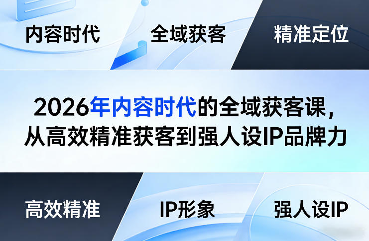 2026年内容时代的全域获客课，从高效精准获客到强人设IP品牌力-想要创业