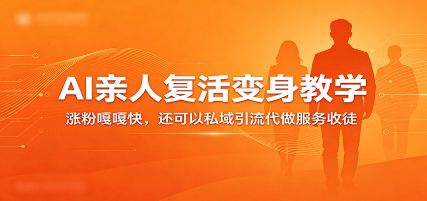 超级火爆的AI亲人复活变身教学，涨粉嘎嘎快，还可以私域引流代做服务收徒-想要创业