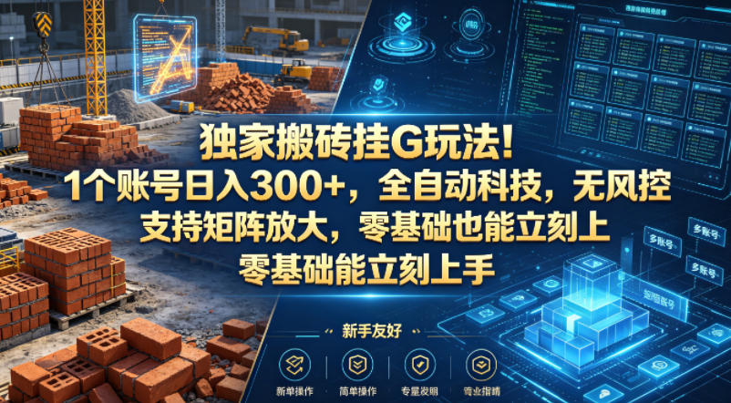 独家搬砖挂G玩法！1个账号日入300+，全自动科技，无风控支持矩阵放大，零基础也能立刻上手【揭秘】-想要创业