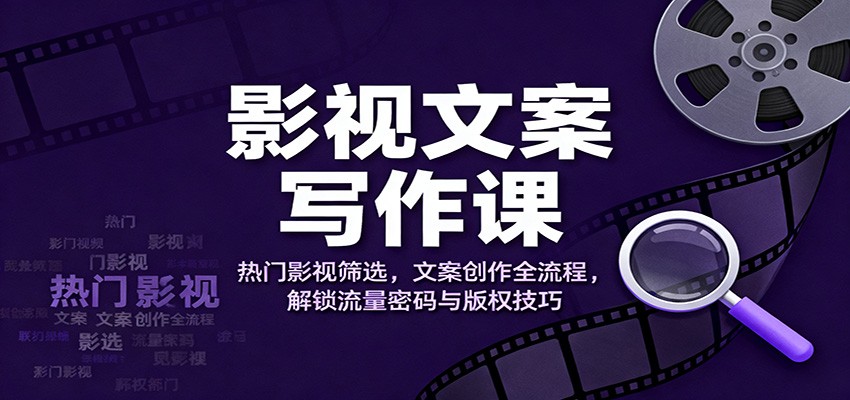 影视文案写作课：热门影视筛选，文案创作全流程，解锁流量密码与版权技巧-想要创业