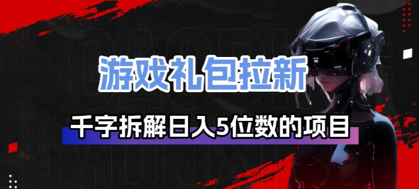 游戏礼包拉新_千字拆解日入5位数的项目逻辑-想要创业