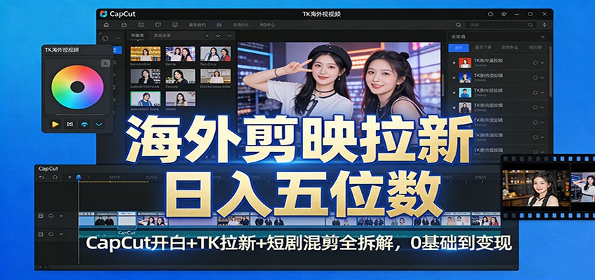 海外剪映拉新日入五位数:CapCut开白+TK拉新+短剧混剪全拆解,0基础到变现-想要创业