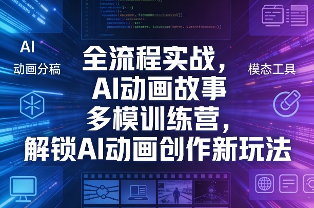 全流程实战，AI动画故事多模训练营，解锁AI动画创作新玩法-想要创业